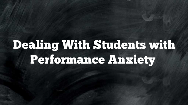 Dealing With Students with Performance Anxiety