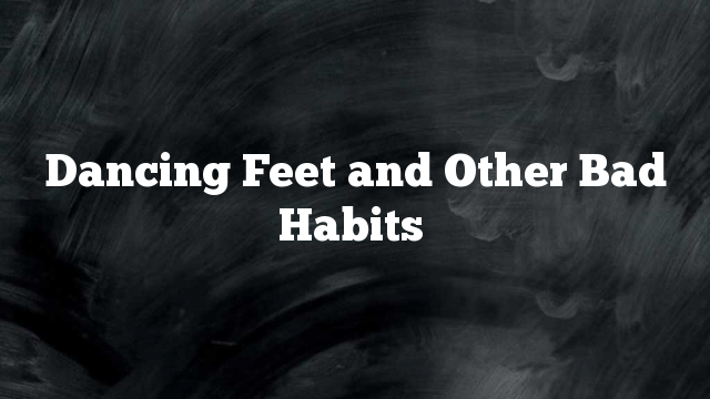 Dancing Feet and Other Bad Habits