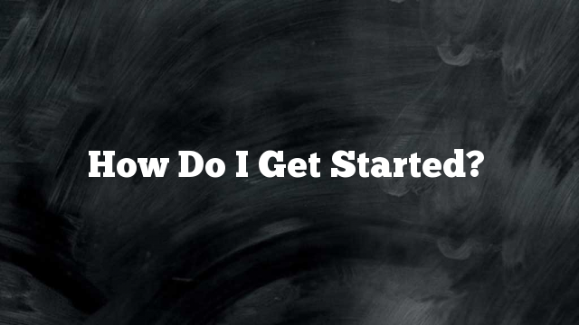 How Do I Get Started?