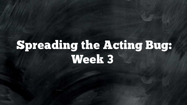 Spreading the Acting Bug: Week 3